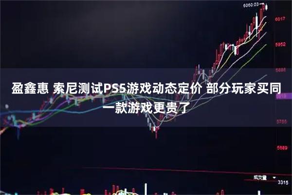盈鑫惠 索尼测试PS5游戏动态定价 部分玩家买同一款游戏更贵了