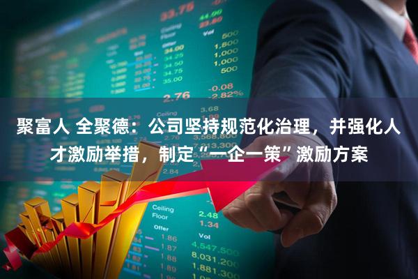 聚富人 全聚德：公司坚持规范化治理，并强化人才激励举措，制定“一企一策”激励方案