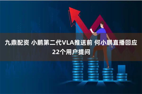 九鼎配资 小鹏第二代VLA推送前 何小鹏直播回应22个用户提问