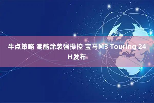 牛点策略 潮酷涂装强操控 宝马M3 Touring 24H发布